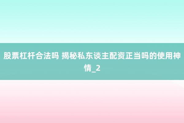 股票杠杆合法吗 揭秘私东谈主配资正当吗的使用神情_2