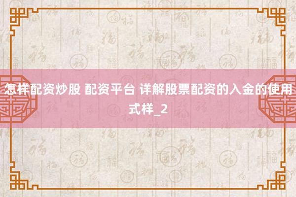 怎样配资炒股 配资平台 详解股票配资的入金的使用式样_2