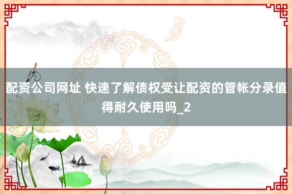 配资公司网址 快速了解债权受让配资的管帐分录值得耐久使用吗_2