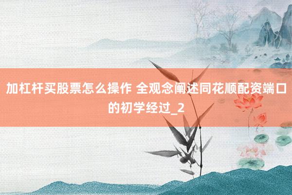 加杠杆买股票怎么操作 全观念阐述同花顺配资端口的初学经过_2