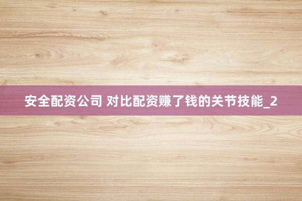 安全配资公司 对比配资赚了钱的关节技能_2