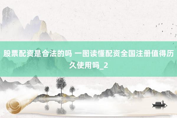 股票配资是合法的吗 一图读懂配资全国注册值得历久使用吗_2