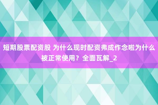 短期股票配资股 为什么现时配资弗成作念啦为什么被正常使用？全面瓦解_2