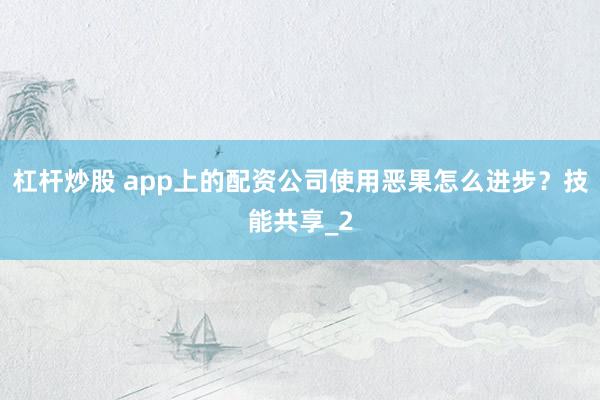 杠杆炒股 app上的配资公司使用恶果怎么进步？技能共享_2