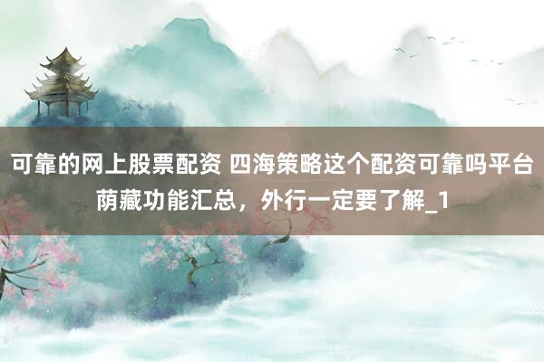 可靠的网上股票配资 四海策略这个配资可靠吗平台荫藏功能汇总，外行一定要了解_1