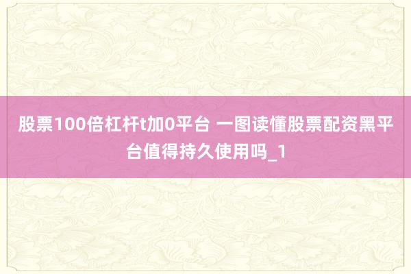 股票100倍杠杆t加0平台 一图读懂股票配资黑平台值得持久使用吗_1