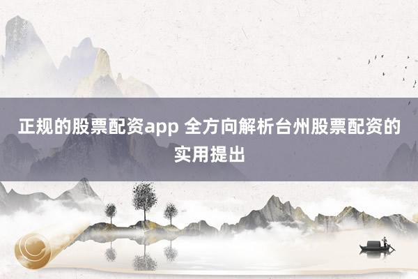 正规的股票配资app 全方向解析台州股票配资的实用提出