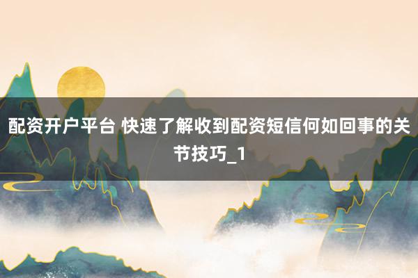配资开户平台 快速了解收到配资短信何如回事的关节技巧_1