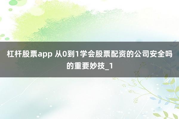 杠杆股票app 从0到1学会股票配资的公司安全吗的重要妙技_1