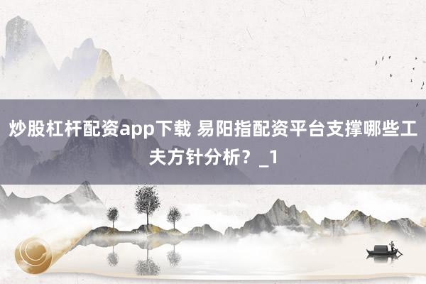 炒股杠杆配资app下载 易阳指配资平台支撑哪些工夫方针分析?_1
