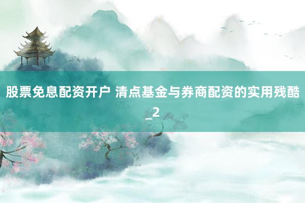 股票免息配资开户 清点基金与券商配资的实用残酷_2