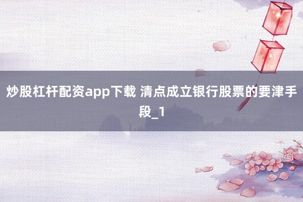炒股杠杆配资app下载 清点成立银行股票的要津手段_1